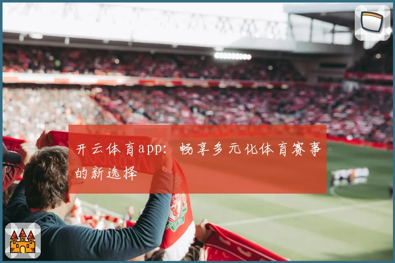 开云体育app：畅享多元化体育赛事的新选择