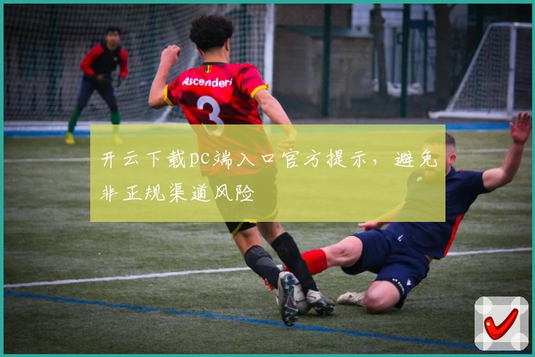开云下载pc端入口官方提示，避免非正规渠道风险