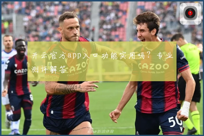 开云官方app入口功能实用吗？专业测评解答