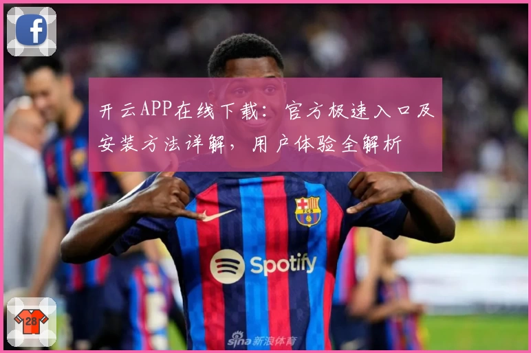 开云APP在线下载：官方极速入口及安装方法详解，用户体验全解析