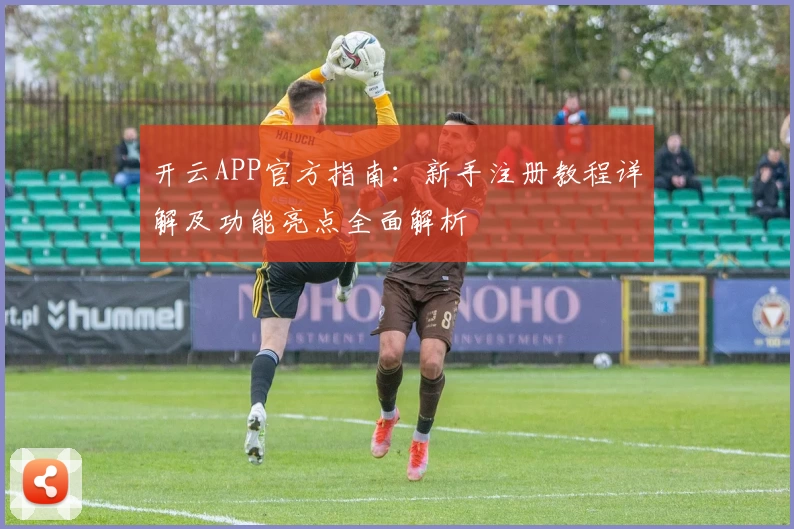 开云APP官方指南：新手注册教程详解及功能亮点全面解析