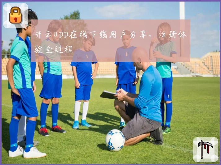 开云app在线下载用户分享，注册体验全过程