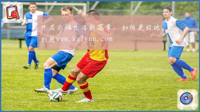 开启云端生活新篇章，如何更好地利用www.kaiyun.com